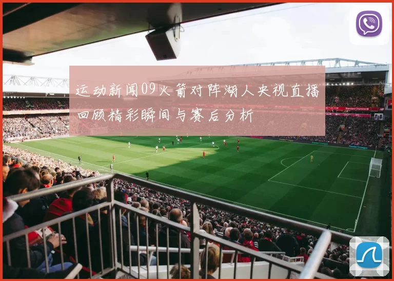 运动新闻09火箭对阵湖人央视直播回顾精彩瞬间与赛后分析